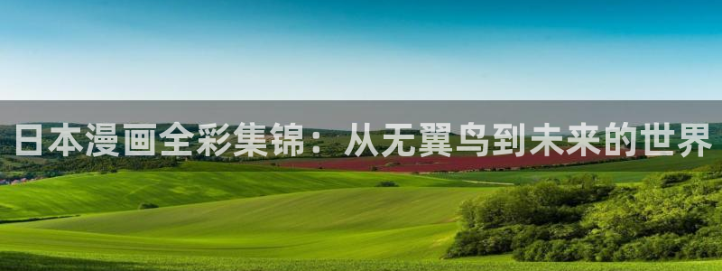 天堂漫画最新版：日本漫画全彩集锦：从无翼鸟到未来的世界