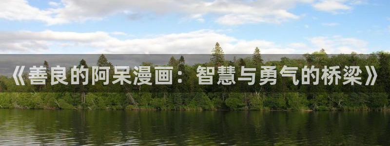 禁天堂漫画：《善良的阿呆漫画：智慧与勇气的桥梁》
