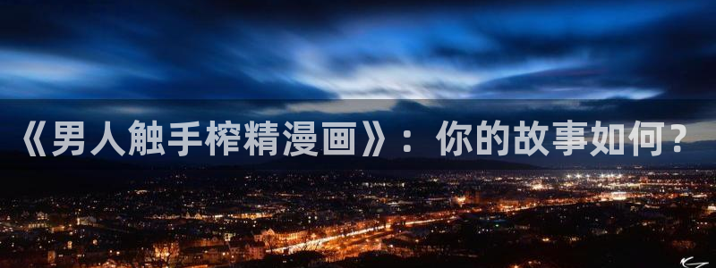 绅士天堂漫画：《男人触手榨精漫画》：你的故事如何？