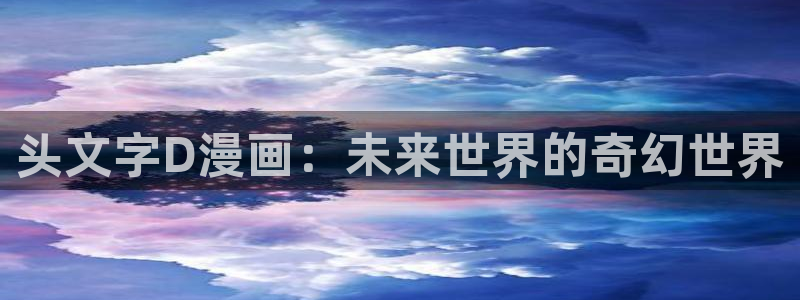 jmcomic2天堂漫画：头文字D漫画：未来世界的奇幻世界